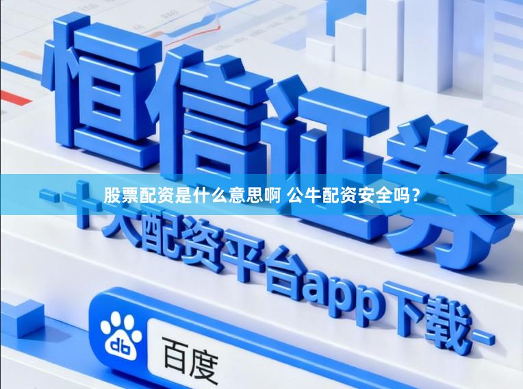 股票配资是什么意思啊 公牛配资安全吗？