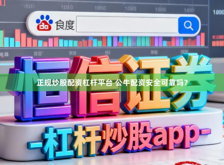 正规炒股配资杠杆平台 公牛配资安全可靠吗？