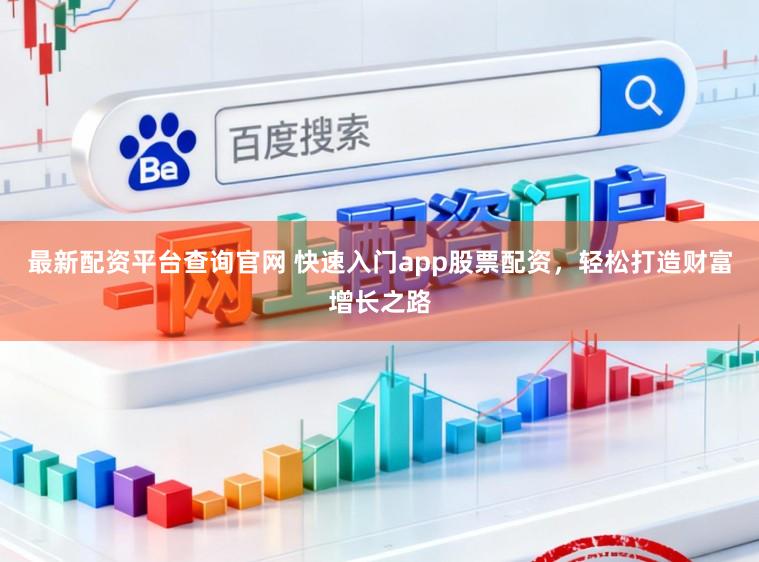 最新配资平台查询官网 快速入门app股票配资，轻松打造财富增长之路