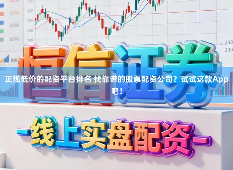 正规低价的配资平台排名 找靠谱的股票配资公司？试试这款App吧！