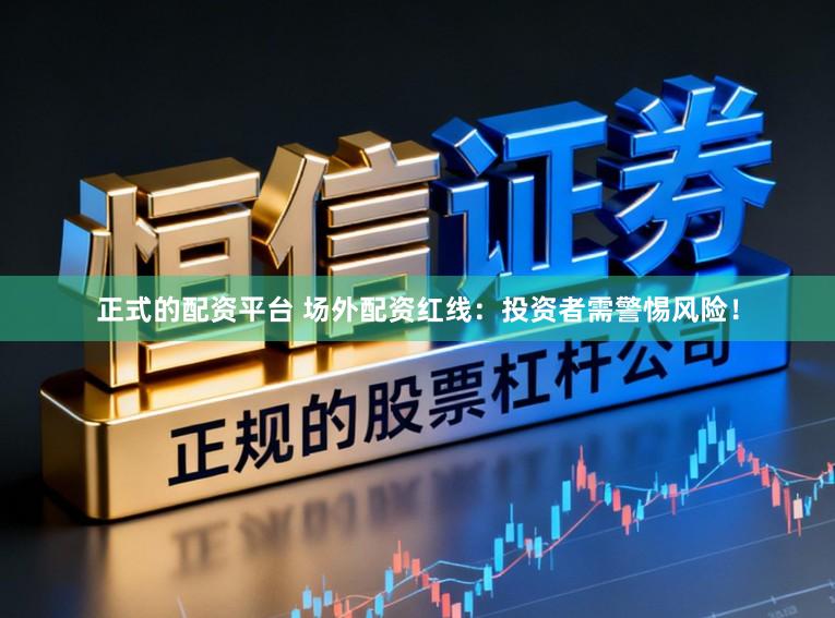 正式的配资平台 场外配资红线：投资者需警惕风险！