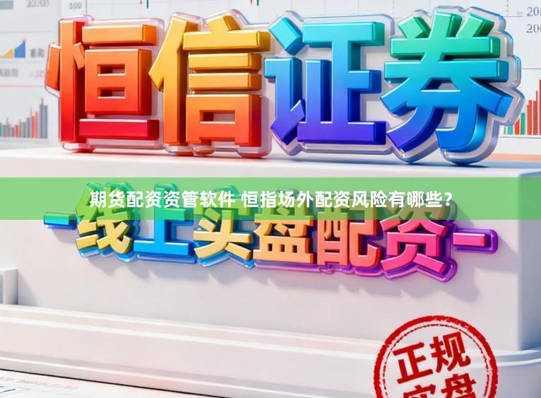 期货配资资管软件 恒指场外配资风险有哪些？
