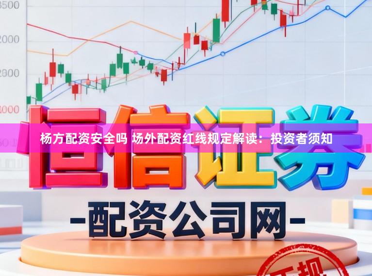 杨方配资安全吗 场外配资红线规定解读：投资者须知