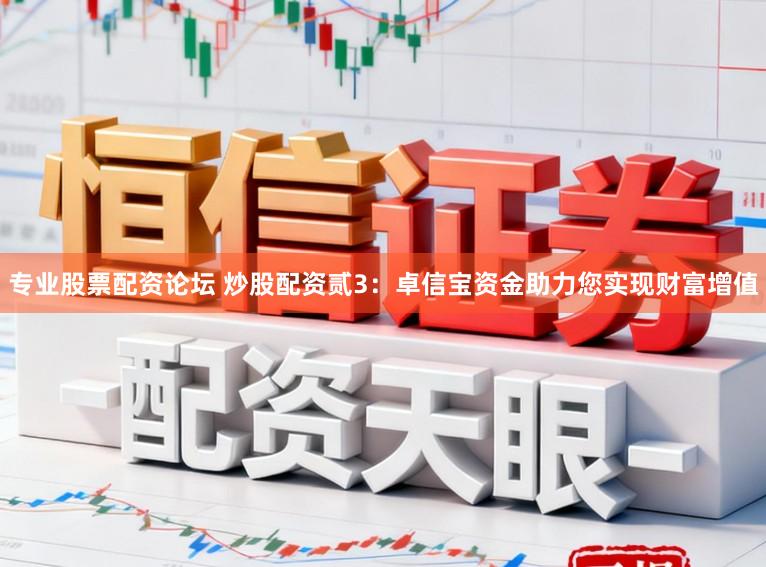 专业股票配资论坛 炒股配资贰3：卓信宝资金助力您实现财富增值