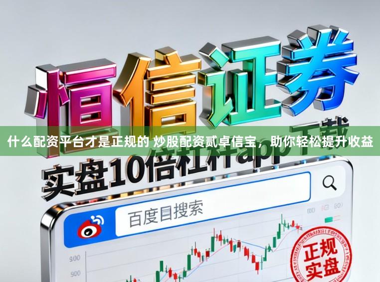 什么配资平台才是正规的 炒股配资贰卓信宝，助你轻松提升收益