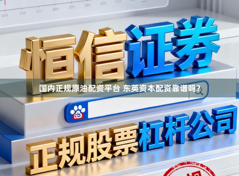 国内正规原油配资平台 东英资本配资靠谱吗？