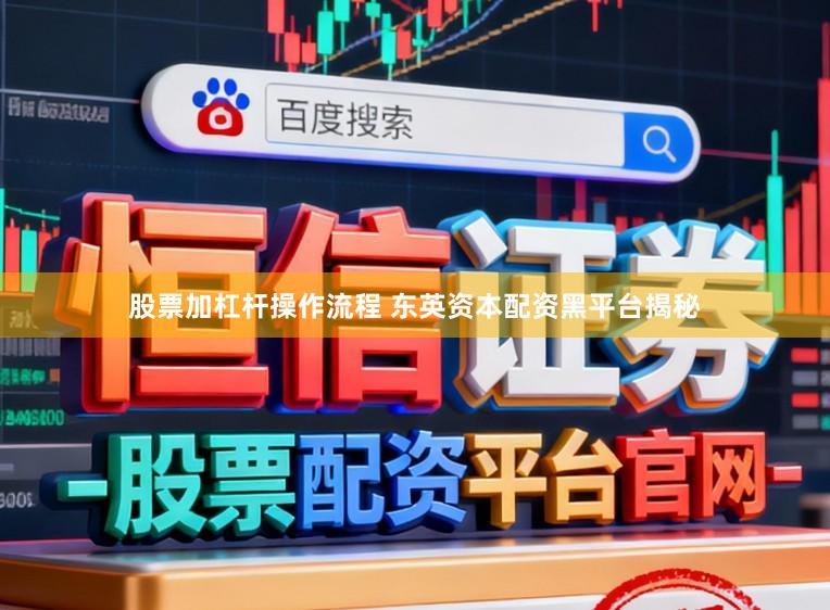 股票加杠杆操作流程 东英资本配资黑平台揭秘