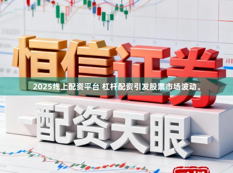 2025线上配资平台 杠杆配资引发股票市场波动。