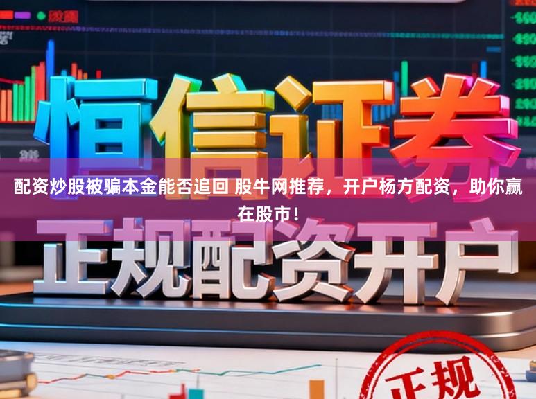 配资炒股被骗本金能否追回 股牛网推荐，开户杨方配资，助你赢在股市！