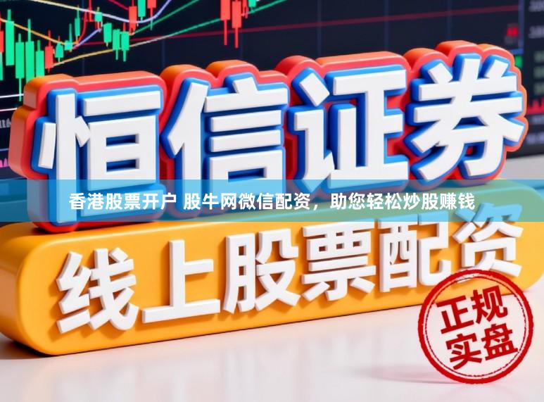 香港股票开户 股牛网微信配资，助您轻松炒股赚钱