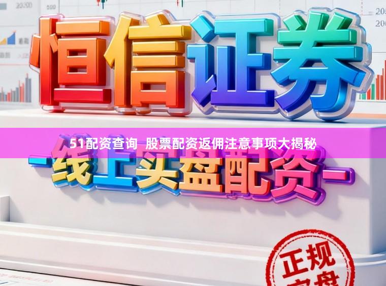 51配资查询  股票配资返佣注意事项大揭秘