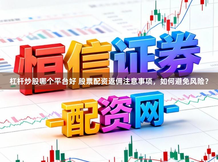 杠杆炒股哪个平台好 股票配资返佣注意事项，如何避免风险？