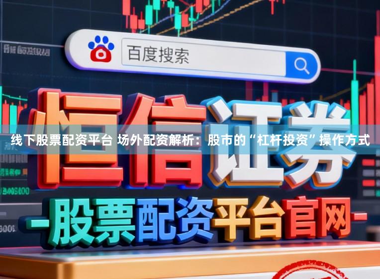 线下股票配资平台 场外配资解析：股市的“杠杆投资”操作方式