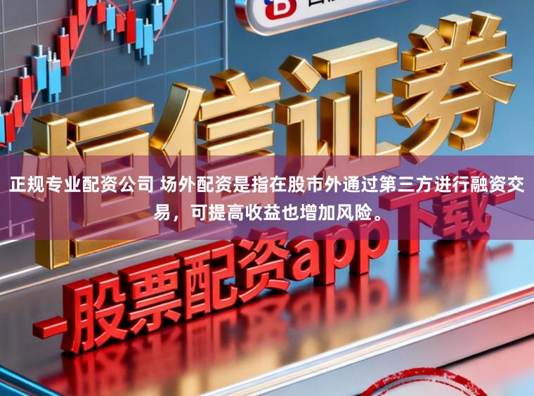 正规专业配资公司 场外配资是指在股市外通过第三方进行融资交易，可提高收益也增加风险。