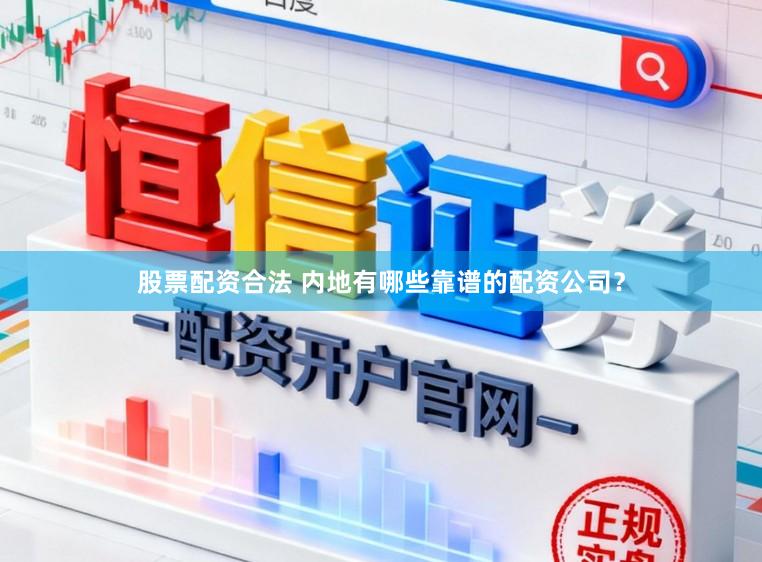 股票配资合法 内地有哪些靠谱的配资公司？