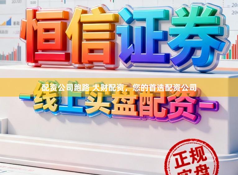 配资公司跑路 大财配资,您的首选配资公司