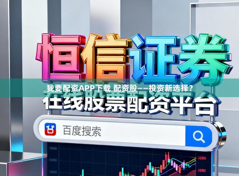 我要配资APP下载 配资股——投资新选择？