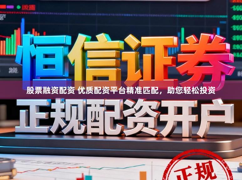 股票融资配资 优质配资平台精准匹配，助您轻松投资