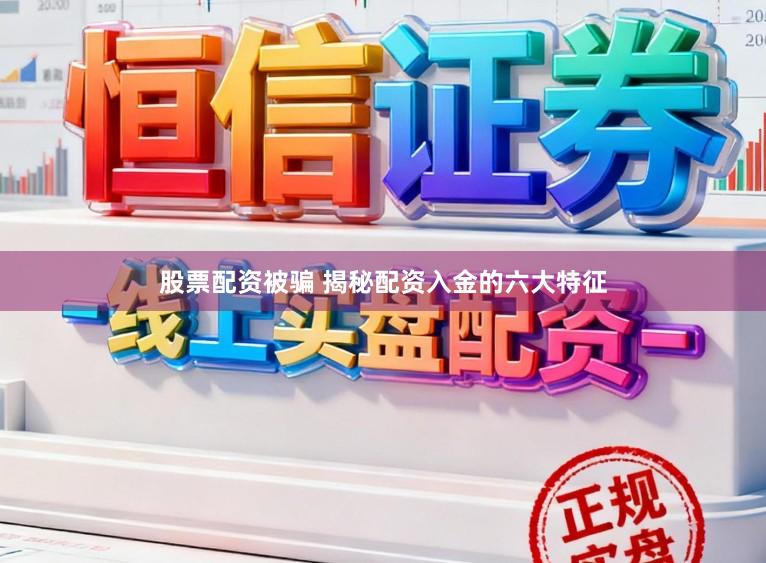 股票配资被骗 揭秘配资入金的六大特征