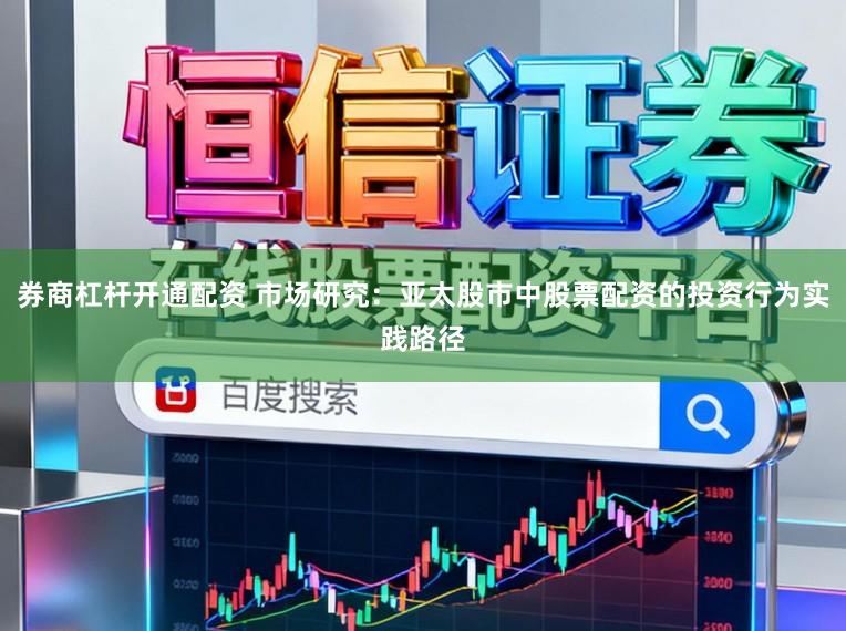 券商杠杆开通配资 市场研究：亚太股市中股票配资的投资行为实践路径