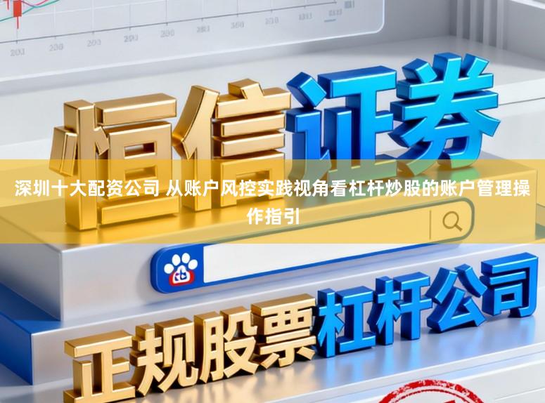 深圳十大配资公司 从账户风控实践视角看杠杆炒股的账户管理操作指引