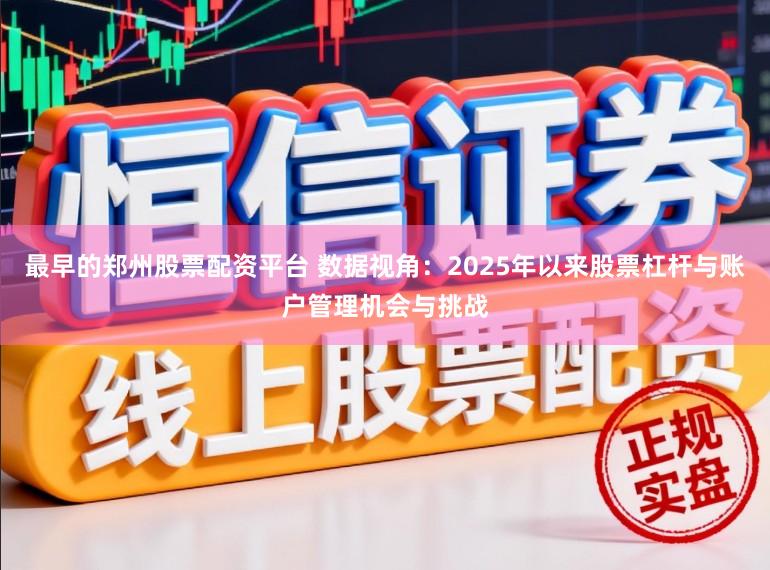 最早的郑州股票配资平台 数据视角：2025年以来股票杠杆与账户管理机会与挑战