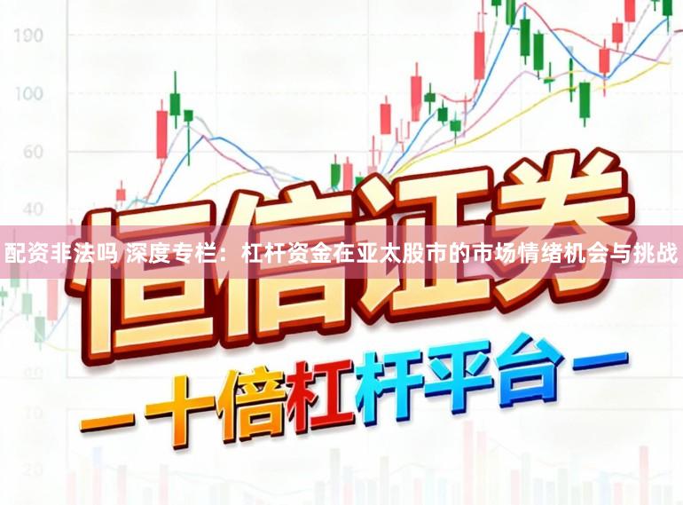 配资非法吗 深度专栏：杠杆资金在亚太股市的市场情绪机会与挑战