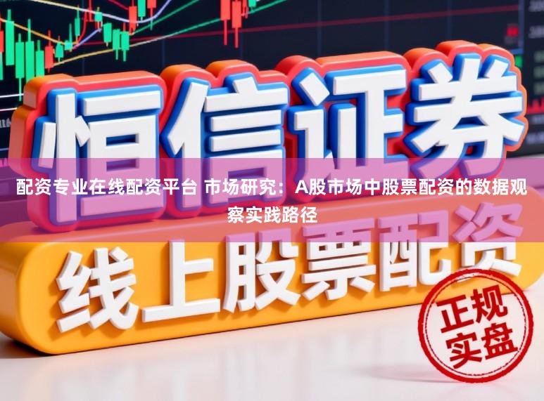 配资专业在线配资平台 市场研究:A股市场中股票配资的数据观察实践路径