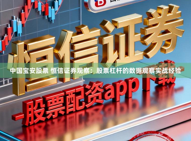中国宝安股票 恒信证券观察：股票杠杆的数据观察实战经验