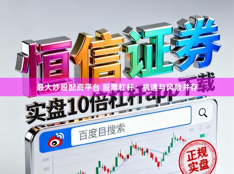 最大炒股配资平台 股票杠杆:机遇与风险并存