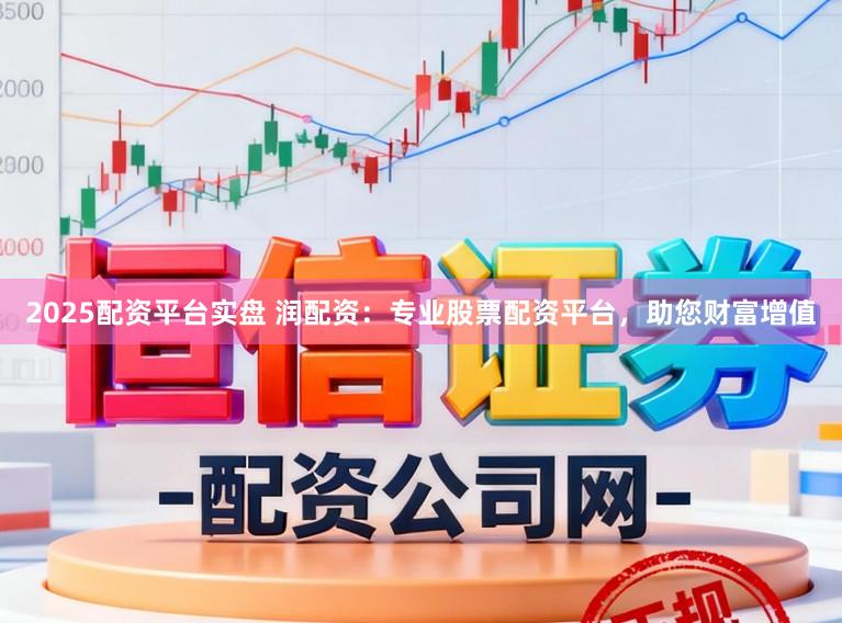 2025配资平台实盘 润配资：专业股票配资平台，助您财富增值