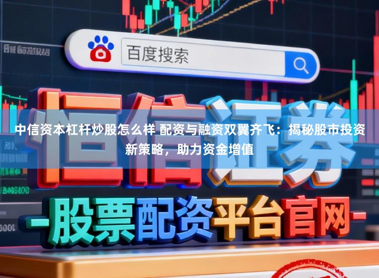 中信资本杠杆炒股怎么样 配资与融资双翼齐飞：揭秘股市投资新策略，助力资金增值