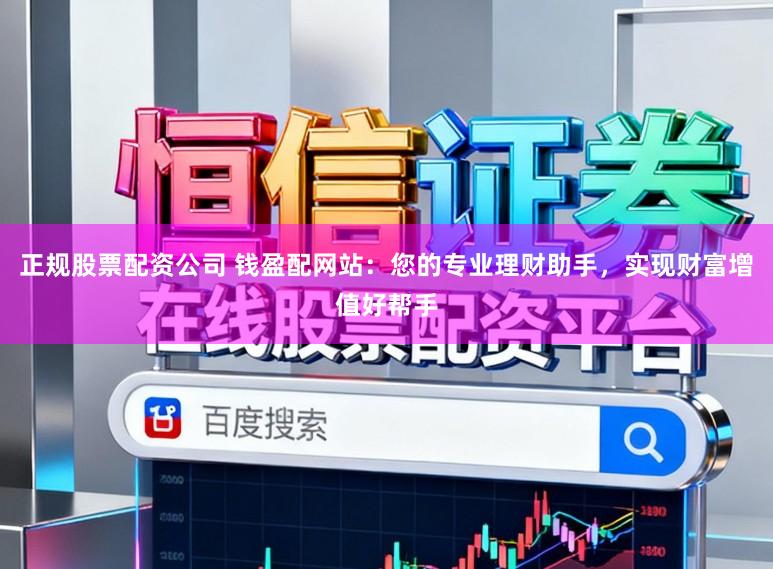 正规股票配资公司 钱盈配网站：您的专业理财助手，实现财富增值好帮手