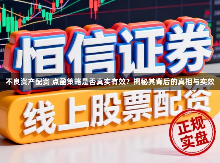 不良资产配资 点盈策略是否真实有效？揭秘其背后的真相与实效