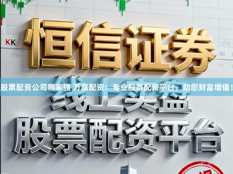 股票配资公司哪家强 万赢配资：专业股票配资平台，助您财富增值！