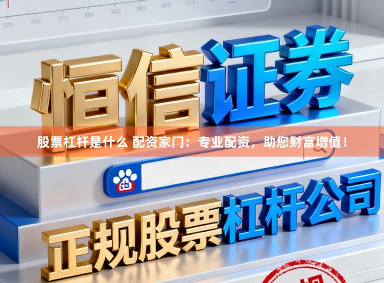 股票杠杆是什么 配资家门：专业配资，助您财富增值！