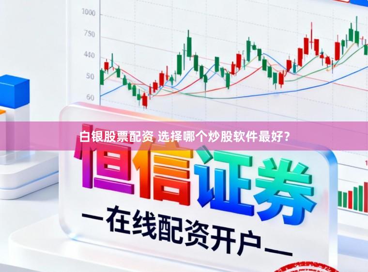 白银股票配资 选择哪个炒股软件最好？