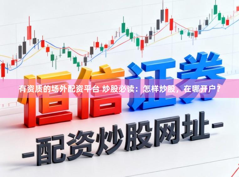 有资质的场外配资平台 炒股必读：怎样炒股，在哪开户？