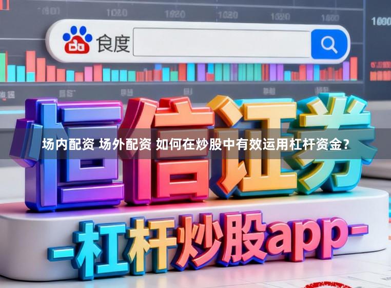 场内配资 场外配资 如何在炒股中有效运用杠杆资金？