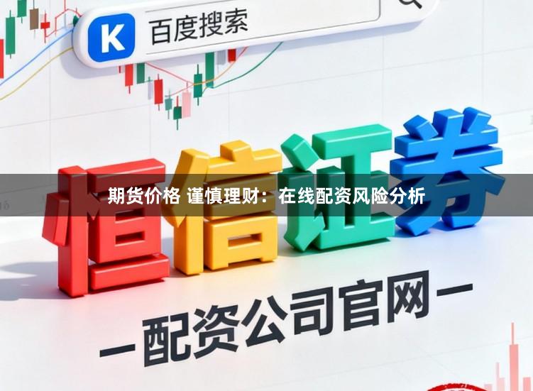 期货价格 谨慎理财:在线配资风险分析