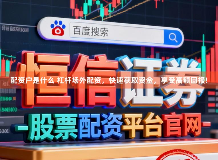 配资户是什么 杠杆场外配资，快速获取资金，享受高额回报!