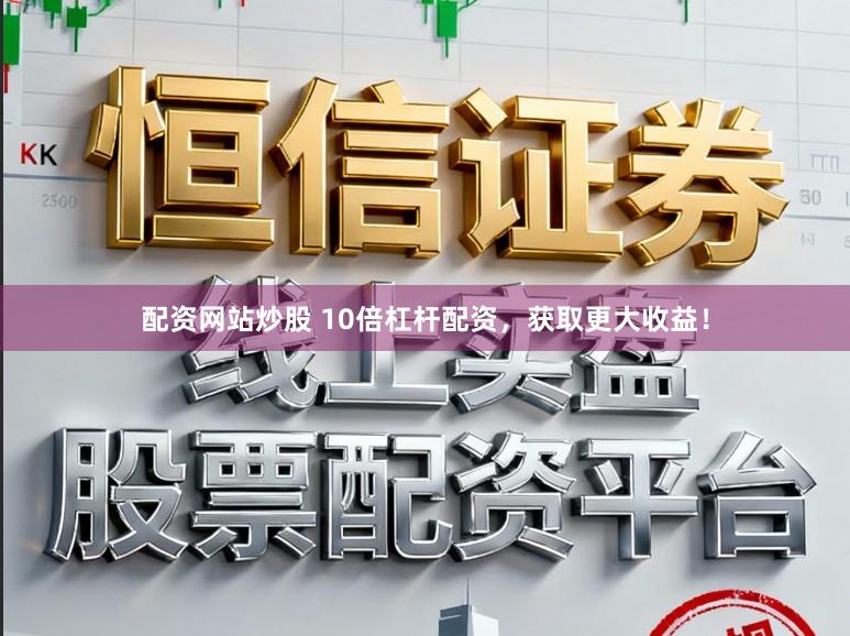 配资网站炒股 10倍杠杆配资，获取更大收益！