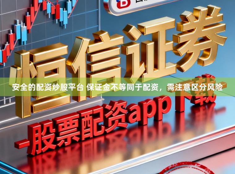 安全的配资炒股平台 保证金不等同于配资,需注意区分风险