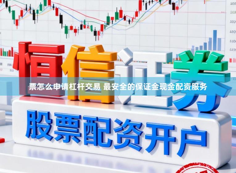票怎么申请杠杆交易 最安全的保证金现金配资服务