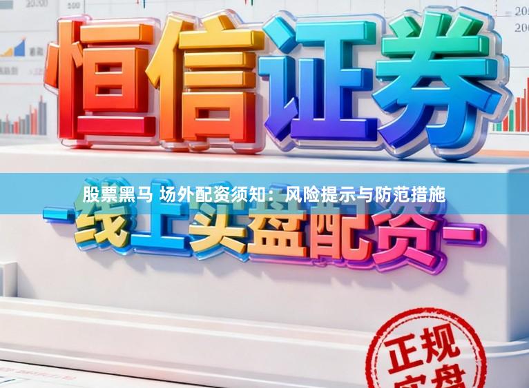 股票黑马 场外配资须知：风险提示与防范措施