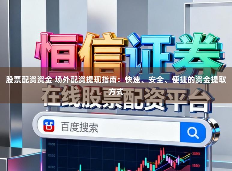 股票配资资金 场外配资提现指南：快速、安全、便捷的资金提取方式