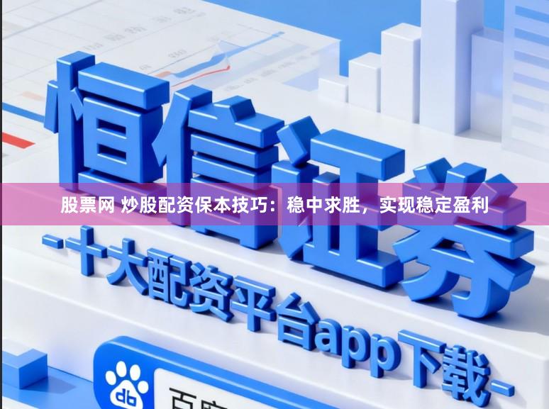 股票网 炒股配资保本技巧：稳中求胜，实现稳定盈利
