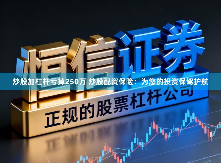 炒股加杠杆亏掉250万 炒股配资保险：为您的投资保驾护航