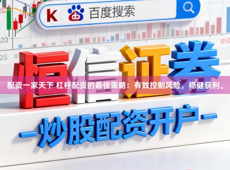 配资一家天下 杠杆配资的最佳策略：有效控制风险，稳健获利。