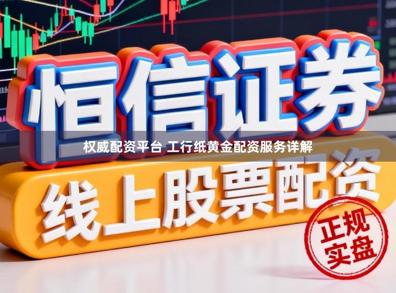 权威配资平台 工行纸黄金配资服务详解